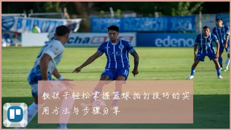 教孩子轻松掌握篮球拍打技巧的实用方法与步骤分享