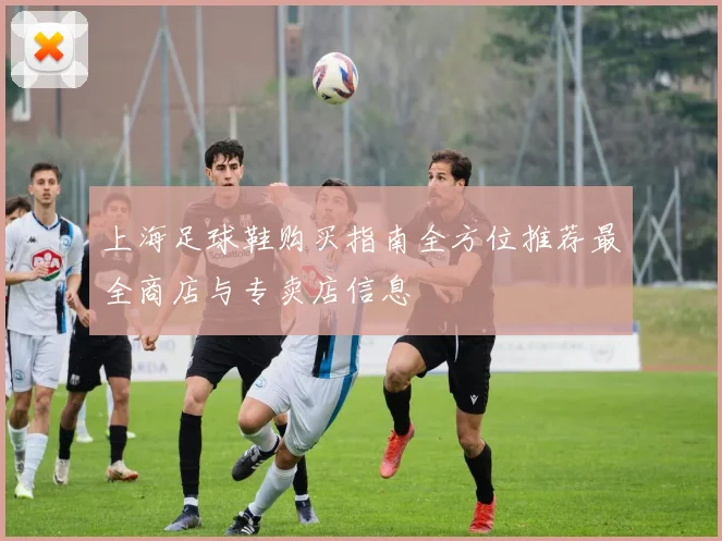 上海足球鞋购买指南全方位推荐最全商店与专卖店信息