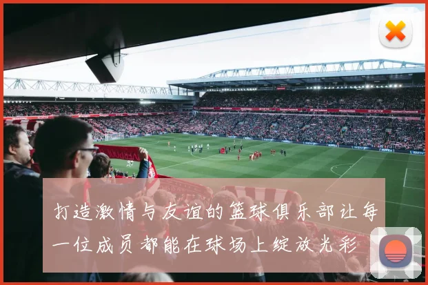 打造激情与友谊的篮球俱乐部让每一位成员都能在球场上绽放光彩