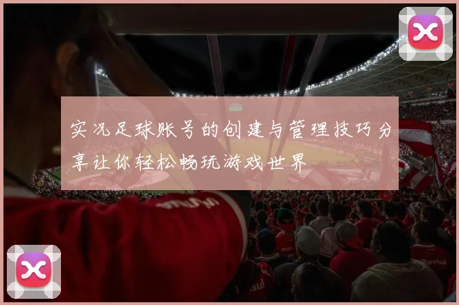 实况足球账号的创建与管理技巧分享让你轻松畅玩游戏世界