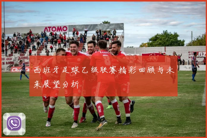 西班牙足球乙级联赛精彩回顾与未来展望分析
