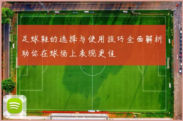 足球鞋的选择与使用技巧全面解析助你在球场上表现更佳