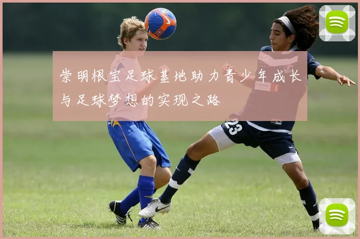 崇明根宝足球基地助力青少年成长与足球梦想的实现之路