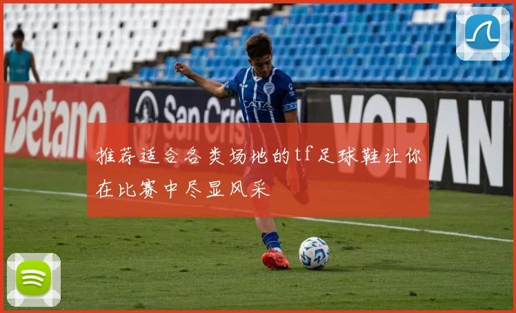 推荐适合各类场地的tf足球鞋让你在比赛中尽显风采