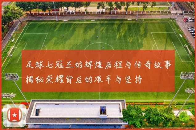 足球七冠王的辉煌历程与传奇故事揭秘荣耀背后的艰辛与坚持
