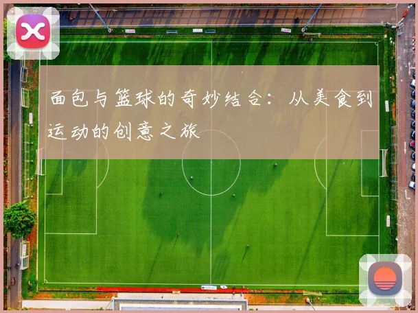 面包与篮球的奇妙结合：从美食到运动的创意之旅