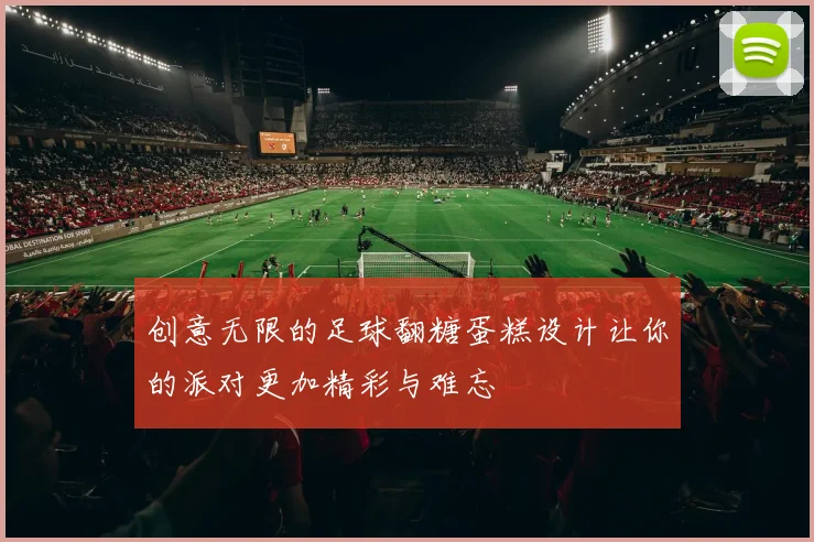 创意无限的足球翻糖蛋糕设计让你的派对更加精彩与难忘