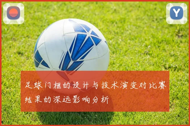 足球门框的设计与技术演变对比赛结果的深远影响分析