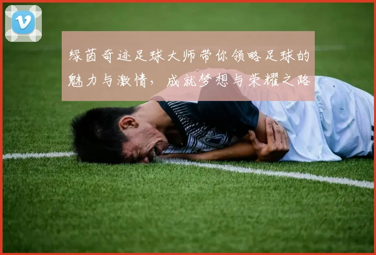 绿茵奇迹足球大师带你领略足球的魅力与激情，成就梦想与荣耀之路