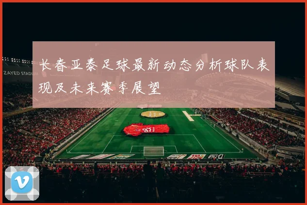 长春亚泰足球最新动态分析球队表现及未来赛季展望